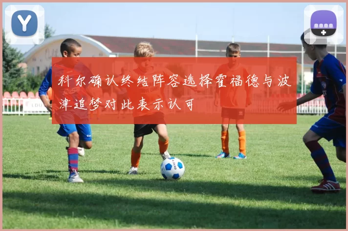 科尔确认终结阵容选择霍福德与波津追梦对此表示认可