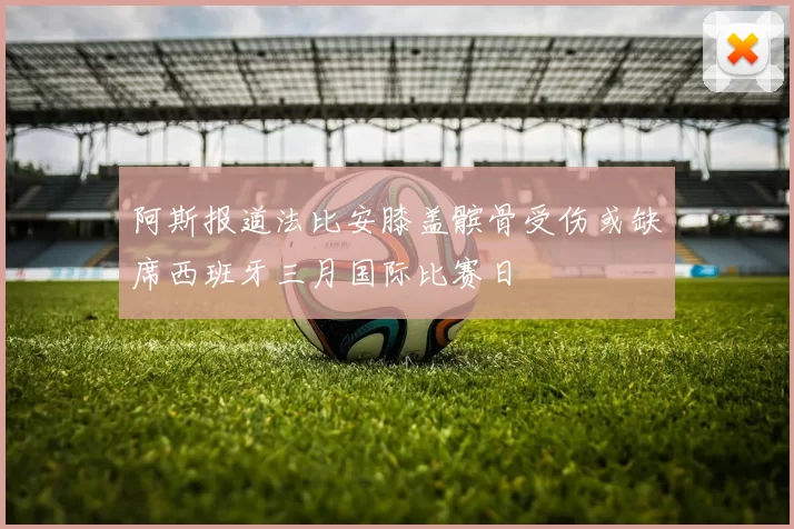 阿斯报道法比安膝盖髌骨受伤或缺席西班牙三月国际比赛日