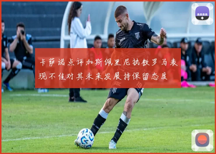 卡萨诺点评加斯佩里尼执教罗马表现不佳对其未来发展持保留态度